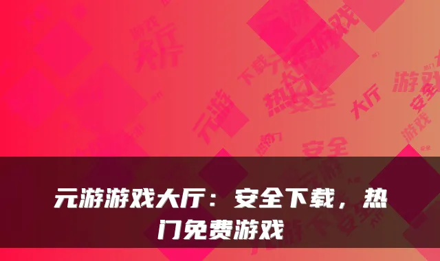元游游戏大厅：安全下载，热门免费游戏