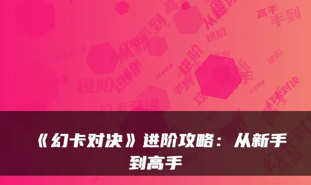 《幻卡对决》进阶攻略：从新手到高手