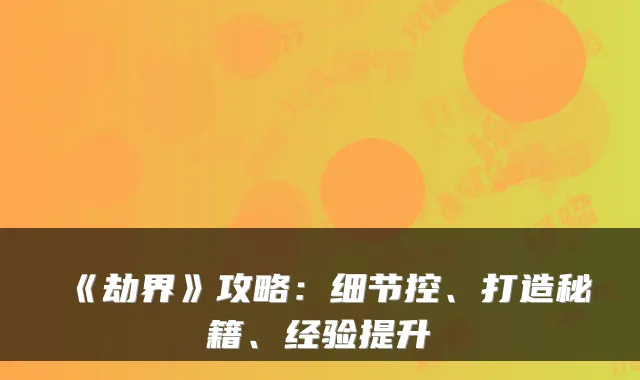《劫界》攻略：细节控、打造秘籍、经验提升