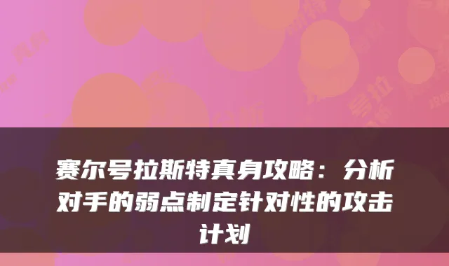 赛尔号拉斯特真身攻略:分析对手的弱点制定针对性的攻击计划