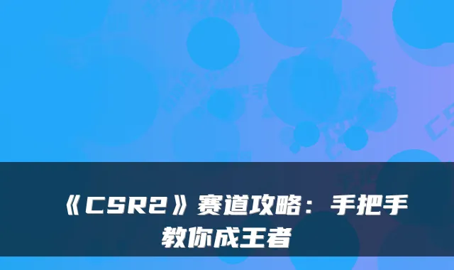 《CSR2》赛道攻略：手把手教你成王者