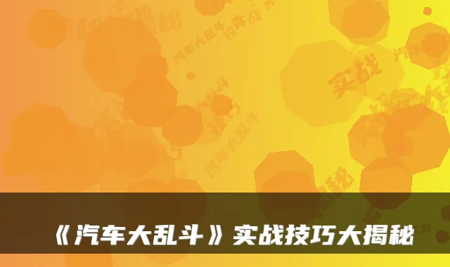 《汽车大乱斗》实战技巧大揭秘