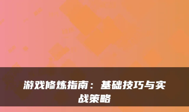 游戏修炼指南：基础技巧与实战策略