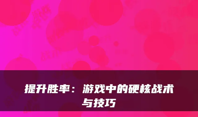 提升胜率：游戏中的硬核战术与技巧