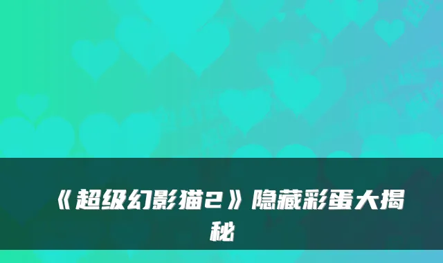 《超级幻影猫2》隐藏彩蛋大揭秘