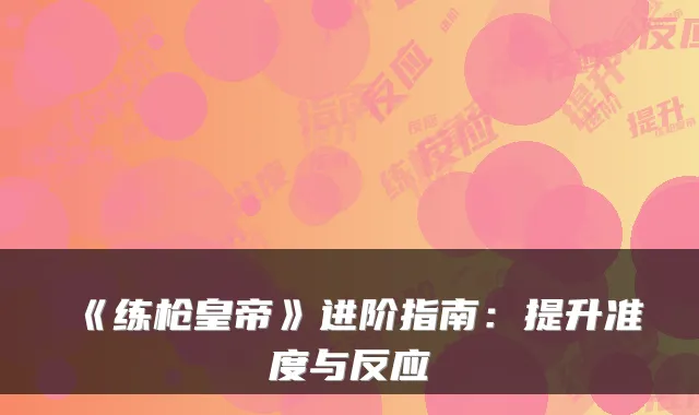 《练枪皇帝》进阶指南：提升准度与反应