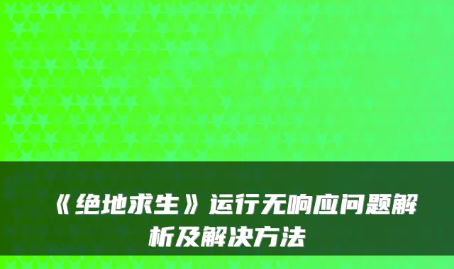 《绝地求生》运行无响应问题解析及解决方法