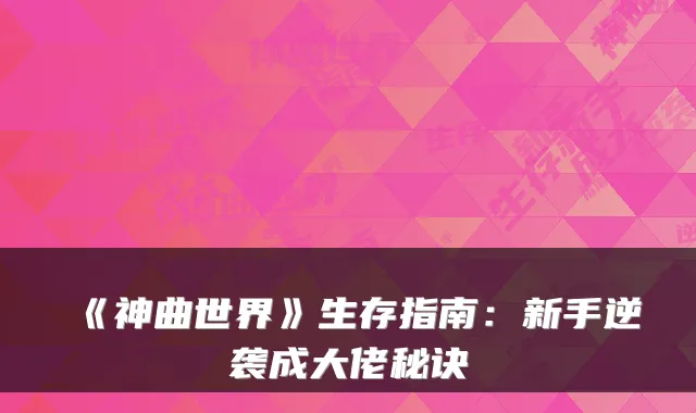 《神曲世界》生存指南：新手逆袭成大佬秘诀