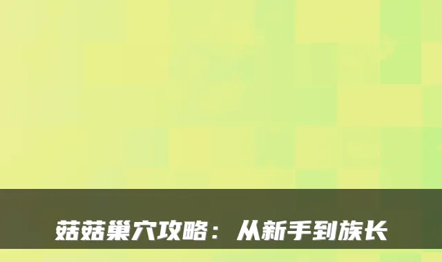 菇菇巢穴攻略:从新手到族长