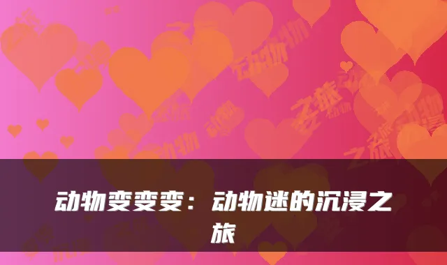 动物变变变：动物迷的沉浸之旅