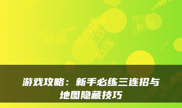 游戏攻略：新手必练三连招与地图隐藏技巧