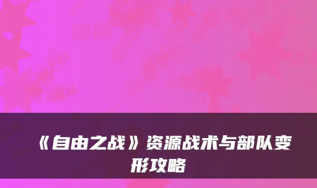 《自由之战》资源战术与部队变形攻略