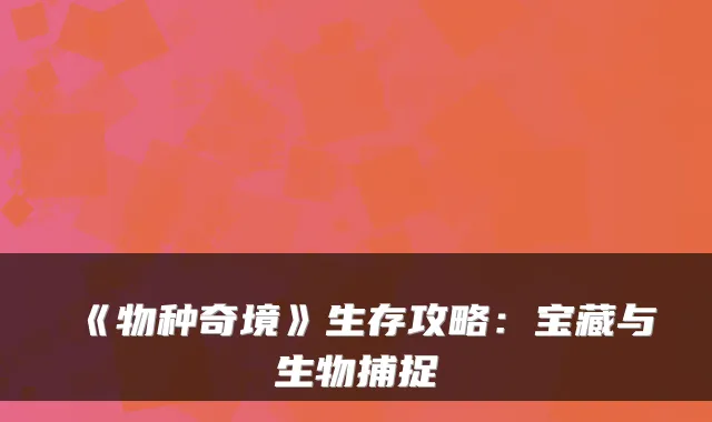 《物种奇境》生存攻略：宝藏与生物捕捉
