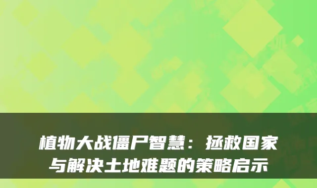 植物大战僵尸智慧：拯救国家与解决土地难题的策略启示