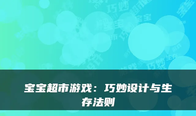 宝宝超市游戏：巧妙设计与生存法则