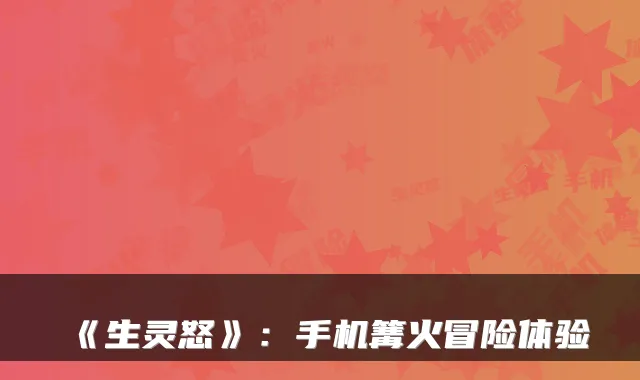 《生灵怒》：手机篝火冒险体验