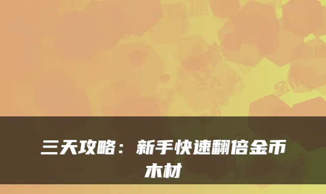 三天攻略：新手快速翻倍金币木材