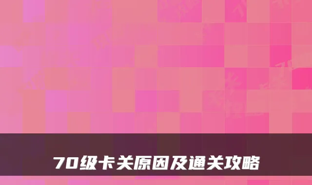 70级卡关原因及通关攻略