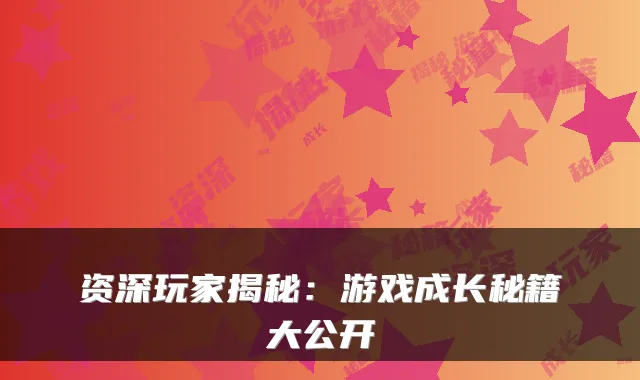 资深玩家揭秘：游戏成长秘籍大公开