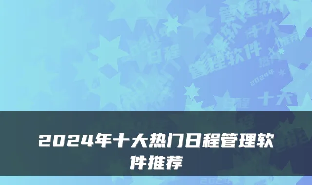 2024年十大热门日程管理软件推荐