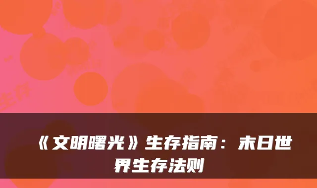 《文明曙光》生存指南：末日世界生存法则