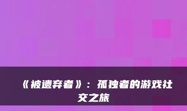 《被遗弃者》：孤独者的游戏社交之旅