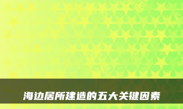 海边居所建造的五大关键因素