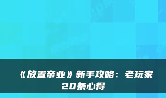 《放置帝业》新手攻略：老玩家20条心得