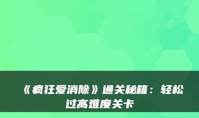《疯狂爱消除》通关秘籍:轻松过高难度关卡