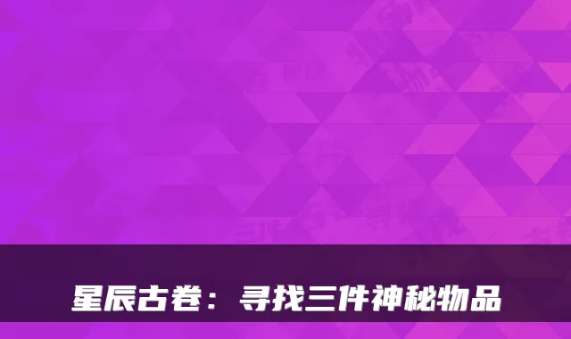 星辰古卷：寻找三件神秘物品
