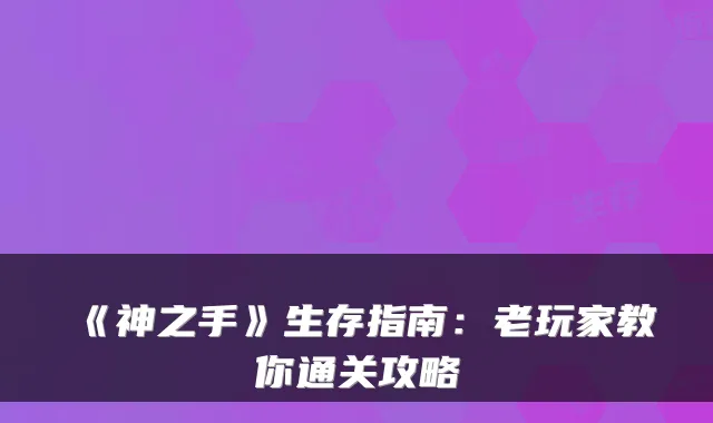 《神之手》生存指南：老玩家教你通关攻略