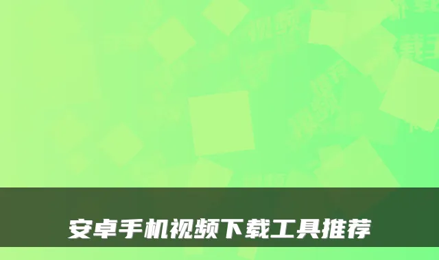 安卓手机视频下载工具推荐
