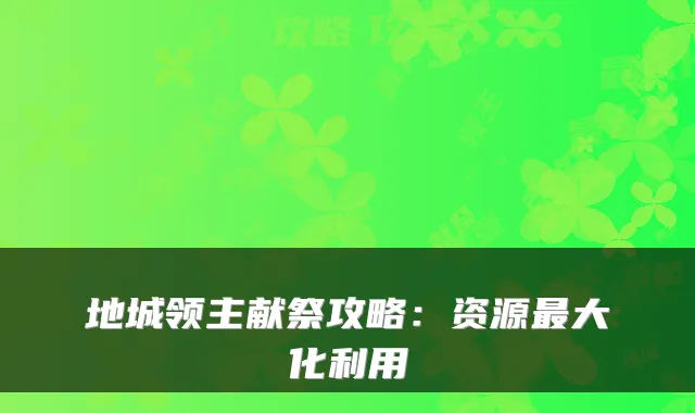 地城领主献祭攻略：资源大化利用