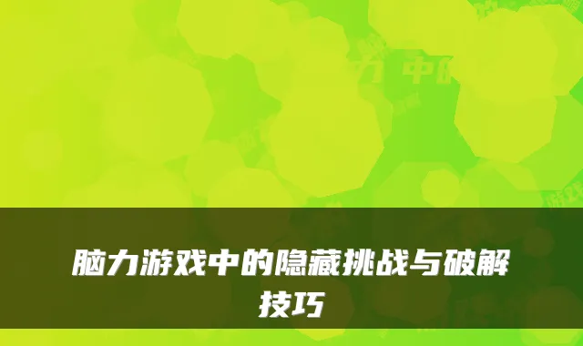 脑力游戏中的隐藏挑战与破解技巧