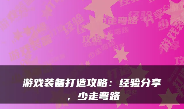 游戏装备打造攻略：经验分享，少走弯路