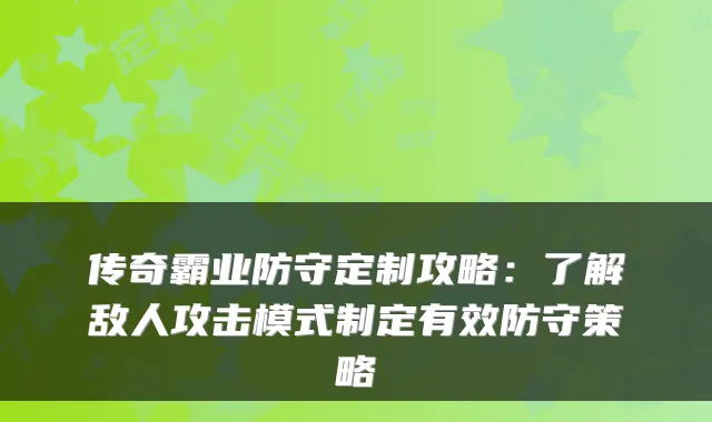 传奇霸业防守定制攻略：了解敌人攻击模式制定有效防守策略