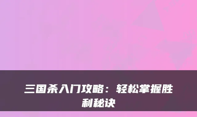 三国杀入门攻略:轻松掌握胜利秘诀