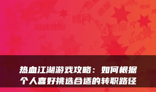 热血江湖游戏攻略：如何根据个人喜好挑选合适的转职路径