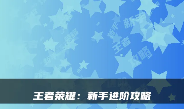 王者荣耀：新手进阶攻略