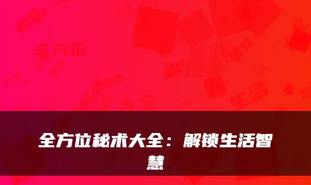 全方位秘术大全:解锁生活智慧