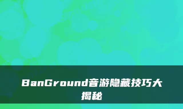 BanGround音游隐藏技巧大揭秘