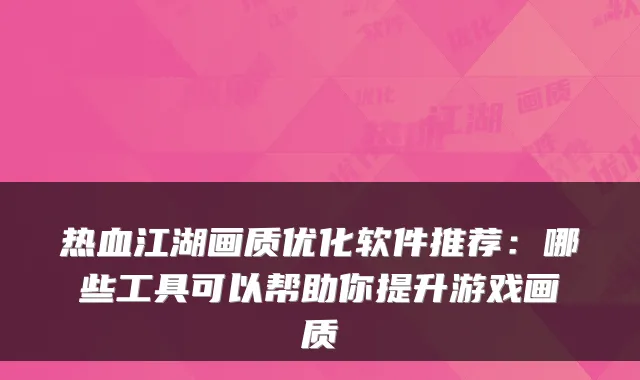 热血江湖画质优化软件推荐：哪些工具可以帮助你提升游戏画质