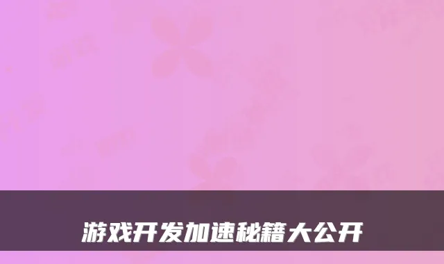 游戏开发加速秘籍大公开