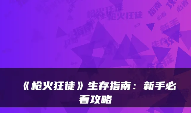 《枪火狂徒》生存指南：新手必看攻略
