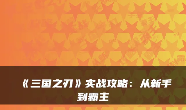 《三国之刃》实战攻略:从新手到霸主