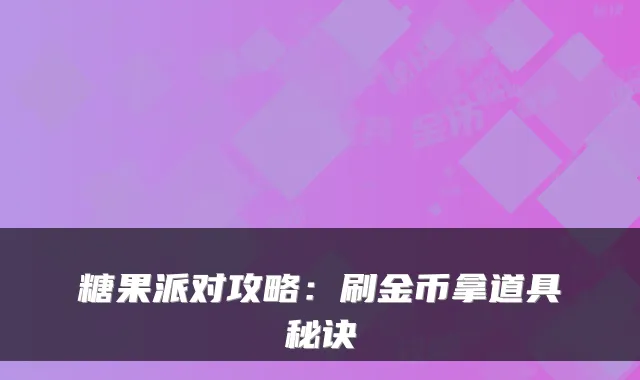 糖果派对攻略：刷金币拿道具秘诀