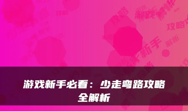 游戏新手必看：少走弯路攻略全解析