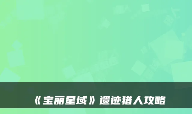 《宝丽星域》遗迹猎人攻略