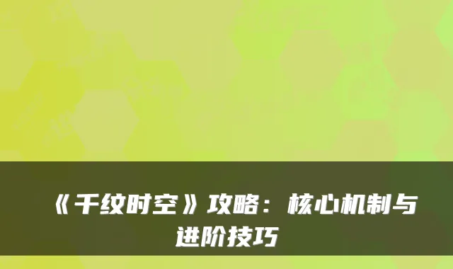 《千纹时空》攻略：核心机制与进阶技巧