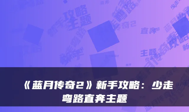 《蓝月传奇2》新手攻略：少走弯路直奔主题